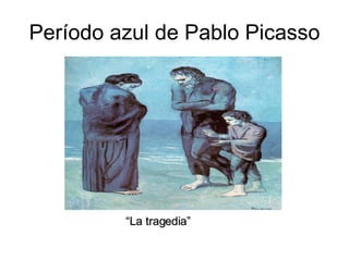 Período azul de Pablo Picasso “ La tragedia” 