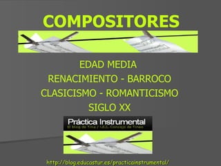 COMPOSITORES EDAD MEDIA  RENACIMIENTO - BARROCO  CLASICISMO - ROMANTICISMO SIGLO XX http://blog.educastur.es/practicainstrumental/ 