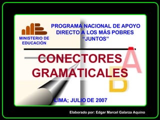 CONECTORES GRAMATICALES Elaborado por: Edgar Marcel Galarza Aquino LIMA; JULIO DE 2007 