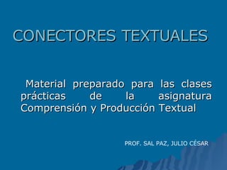 CONECTORES TEXTUALES <ul><li>Material preparado para las clases prácticas de la asignatura Comprensión y Producción Textua...