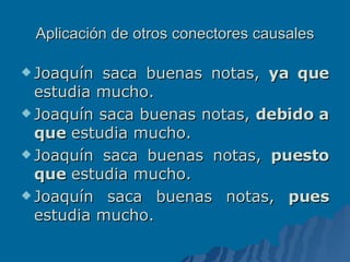Aplicación de otros conectores causales Joaquín saca buenas notas,  ya que  estudia mucho. Joaquín saca buenas notas,  debido a que  estudia mucho. Joaquín saca buenas notas,  puesto que  estudia mucho. Joaquín saca buenas notas,  pues  estudia mucho. 