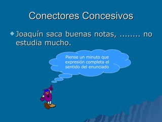 Conectores Concesivos Joaquín saca buenas notas, ........ no estudia mucho. Piense un minuto que expresión completa el sentido del enunciado 