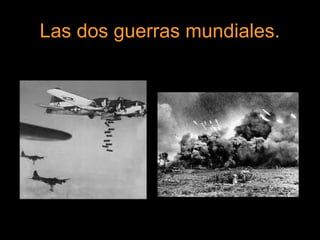 Las dos guerras mundiales.
 