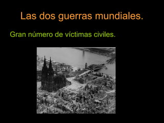 Las dos guerras mundiales.
Gran número de víctimas civiles.
 