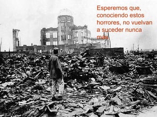 Las dos guerras mundiales.
Esperemos que,
conociendo estos
horrores, no vuelvan
a suceder nunca
más.
 