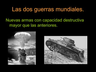 Las dos guerras mundiales.
Nuevas armas con capacidad destructiva
mayor que las anteriores.
 