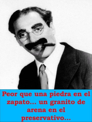 Peor que una piedra en el zapato… un granito de arena en el preservativo… 