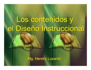 Los contenidos y
el Diseño Instruccional
Los contenidos y
el Diseño Instruccional
Mg. Hendry LuzardoMg. Hendry Luzardo
 