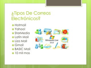 ¿Tipos De Correos
Electrónicos?
 Hotmail
 Yahoo!
 StarMedia
 Latín Mail
 Liza Mail
 Gmail
 BASIC Mail
 10 mil mas
 