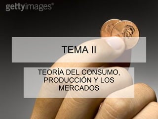 TEMA II TEORÍA DEL CONSUMO, PRODUCCIÓN Y LOS MERCADOS 