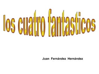 Juan  Fernández  Hernández los cuatro fantasticos 