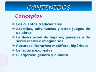 CONTENIDOSCONTENIDOSCONTENIDOSCONTENIDOS
Conceptos
Los cuentos tradicionales
Acertijos, adivinanzas y otros juegos de
pala...
