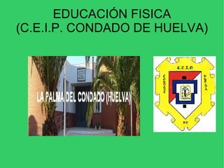 EDUCACIÓN FISICA (C.E.I.P. CONDADO DE HUELVA) 