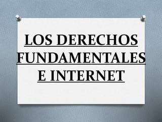 LOS DERECHOS
FUNDAMENTALES
E INTERNET
 