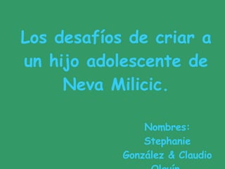 Los desafíos de criar a un hijo adolescente de Neva Milicic. Nombres: Stephanie González & Claudio Olguín. 