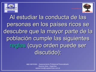 Al estudiar la conducta de las personas en los países ricos se descubre que la mayor parte de la población cumple las siguientes  reglas  (cuyo orden puede ser discutido): 