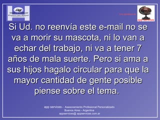 Si Ud. no reenvía este e-mail no se va a morir su mascota, ni lo van a echar del trabajo, ni va a tener 7 años de mala suerte. Pero si ama a sus hijos hagalo circular para que la mayor cantidad de gente posible piense sobre el tema.  