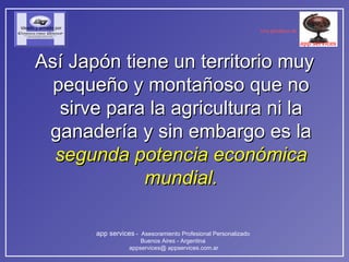 Así Japón tiene un territorio muy pequeño y montañoso que no sirve para la agricultura ni la ganadería y sin embargo es la  segunda potencia económica mundial. 