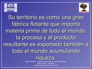 Su territorio es como una gran fábrica flotante que importa materia prima de todo el mundo, la procesa y el producto resultante es exportado también a todo el mundo acumulando riqueza. 