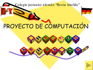 Colegio peruano alemán “Beata Imelda”




PROYECTO DE COMPUTACIÓN