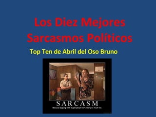Los Diez Mejores Sarcasmos Políticos Top Ten de Abril del Oso Bruno 