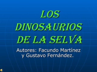 Los dinosaurios  de la selva Autores: Facundo Martínez y Gustavo Fernández.  