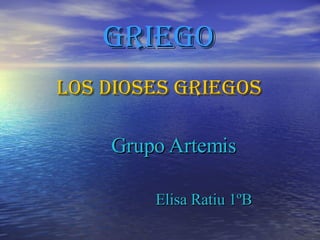 Griego Los dioses griegos Grupo Artemis   Elisa Ratiu 1ºB 