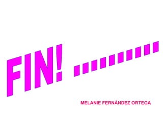 FIN! .......... MELANIE FERNÁNDEZ ORTEGA 