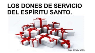 LOS DONES DE SERVICIO
DEL ESPÍRITU SANTO.
BAY: RENSY SOTO
 