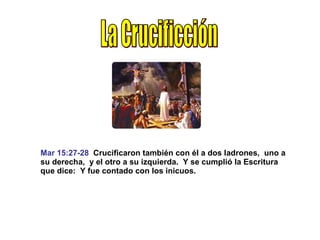 Mar 15:27-28   Crucificaron también con él a dos ladrones,  uno a su derecha,  y el otro a su izquierda.  Y se cumplió la Escritura que dice:  Y fue contado con los inicuos. La Crucificción 