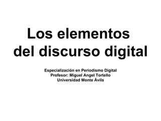 Los elementos  del discurso digital Especialización en Periodismo Digital Profesor: Miguel Angel Tortello Universidad Monte Ávila 