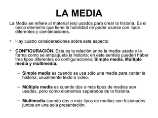 LA MEDIA <ul><li>La Media se refiere al material (es) usados para crear la historia. Es el único elemento que tiene la hab...