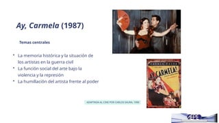 Ay, Carmela (1987)
Temas centrales
• La memoria histórica y la situación de
los artistas en la guerra civil
• La función social del arte bajo la
violencia y la represión
• La humillación del artista frente al poder
ADAPTADA AL CINE POR CARLOS SAURA, 1990
 