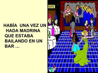 HABÍA UNA VEZ UN HADA MADRINA QUE ESTABA BAILANDO EN UN BAR …