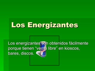Los Energizantes   Los energizantes son obtenidos fácilmente porque tienen “venta libre” en kioscos, bares, discos.  