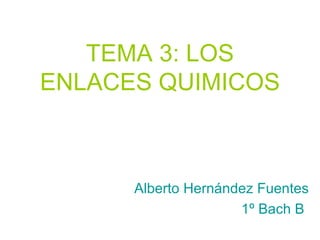 TEMA 3: LOS ENLACES QUIMICOS Alberto Hernández Fuentes  1º Bach B  