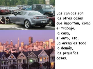Las canicas son  las otras cosas  que importan, como  el trabajo,  la casa,  el auto, etc.  La arena es todo  lo demás,  las pequeñas  cosas.  