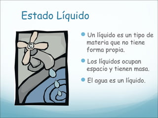 Estado Líquido
Un líquido es un tipo de
materia que no tiene
forma propia.
Los líquidos ocupan
espacio y tienen masa.
E...