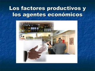 Los factores productivos y los agentes económicos 