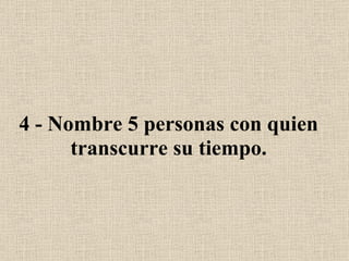 4 - Nombre 5 personas con quien transcurre su tiempo. 