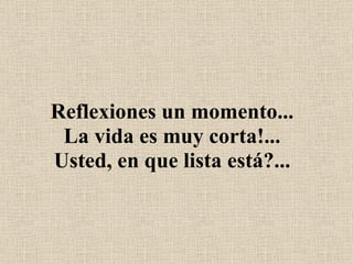 Reflexiones un momento... La vida es muy corta!... Usted, en que lista está?... 