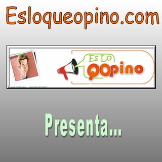Esloqueopino.com Presenta... 