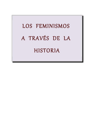 LOS FEMINISMOS
A TRAVÉS DE LA
HISTORIA
 