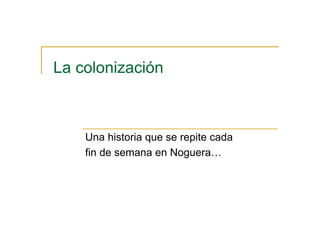 La colonización



    Una historia que se repite cada
    fin de semana en Noguera…