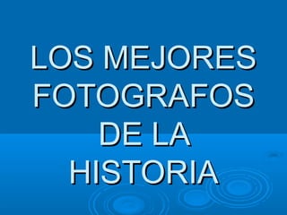 LOS MEJORES
FOTOGRAFOS
    DE LA
  HISTORIA
 