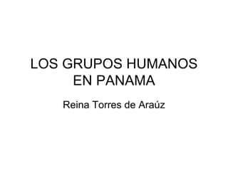 LOS GRUPOS HUMANOS EN PANAMA Reina Torres de Araúz 