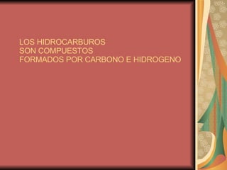 LOS HIDROCARBUROS SON COMPUESTOS FORMADOS POR CARBONO E HIDROGENO 