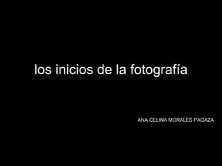 los inicios de la fotografía ANA CELINA   MORALES PAGAZA . 