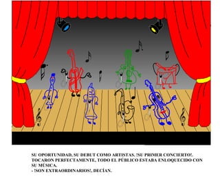 SU OPORTUNIDAD, SU DEBUT COMO ARTISTAS. !SU PRIMER CONCIERTO!. TOCARON PERFECTAMENTE, TODO EL PÚBLICO ESTABA ENLOQUECIDO CON SU MÚSICA.  - !SON EXTRAORDINARIOS!, DECÍAN. 