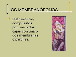 LOS MEMBRANÓFONOS Instrumentos compuestos por una o dos cajas con una o dos membranas o parches. 